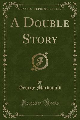 A Double Story (Classic Reprint) - MacDonald, George