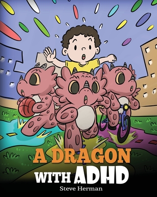 A Dragon With ADHD: A Children's Story About ADHD. A Cute Book to Help Kids Get Organized, Focus, and Succeed. - Herman, Steve