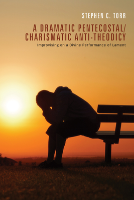 A Dramatic Pentecostal/Charismatic Anti-Theodicy - Torr, Stephen, and Cheetham, David (Foreword by)