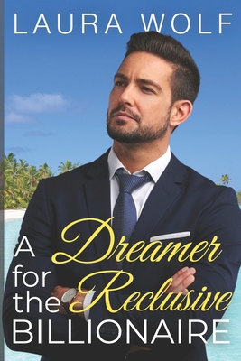 A Dreamer for the Reclusive Billionaire: A Clean Contemporary Romance - Wolf, Laura