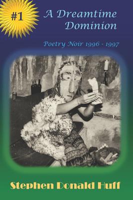 A Dreamtime Dominion: Poetry Noir 1996 - 1997 - Huff, Stephen Donald, Dr.