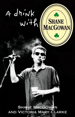 A Drink with Shane Macgowan - Macgowan, Shane, and Clarke, Victoria Mary