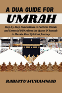 A Dua Guide for Umrah: Step-by-Step Instructions to Perform Umrah and Essential DUAs from the Quran & Sunnah to Elevate Your Spiritual Journey