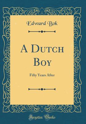 A Dutch Boy: Fifty Years After (Classic Reprint) - Bok, Edward