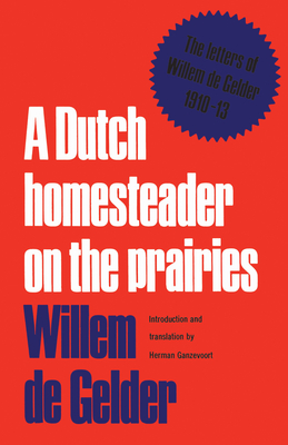 A Dutch Homesteader on the Prairies: The Letters of Wilhelm de Gelder 1910-13 - De Gelder, Willem, and Ganzevoort, Herman (Translated by)