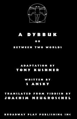 A Dybbuk: Or Between Two Worlds - Kushner, Tony, Professor (Adapted by), and Ansky, S, and Neugroschel, Joachim (Translated by)