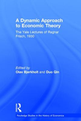A Dynamic Approach to Economic Theory: The Yale Lectures of Ragnar Frisch, 1930 - Frisch, Ragnar, and Bjerkholt, Olav (Editor), and Qin, Duo (Editor)