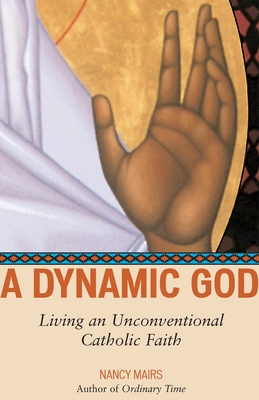 A Dynamic God: Living an Unconventional Catholic Faith - Mairs, Nancy