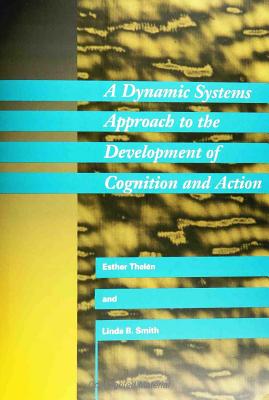 A Dynamic Systems Approach to the Development of Cognition and Action - Thelen, Esther, and Smith, Linda B