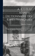 A, E, I, O, U, Manuel-Dictionnaire Des Rimes Franaises: Classes D'aprs Leur Ordre Naturel De Sons Ou Voyelles, Et Divises En Masculines & Fminines; Prcdes D'un Trait Nouveau De Versification