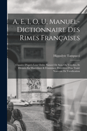 A, E, I, O, U, Manuel-Dictionnaire Des Rimes Fran?aises: Class?es D'apr?s Leur Ordre Naturel De Sons Ou Voyelles, Et Divis?es En Masculines & F?minines; Pr?c?d?es D'un Trait? Nouveau De Versification