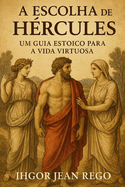 A Escolha de H?rcules: Um Guia Estoico para a Vida Virtuosa
