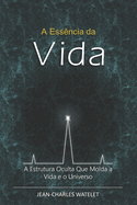 A Essncia da Vida: A Estrutura Oculta Que Molda a Vida e o Universo.