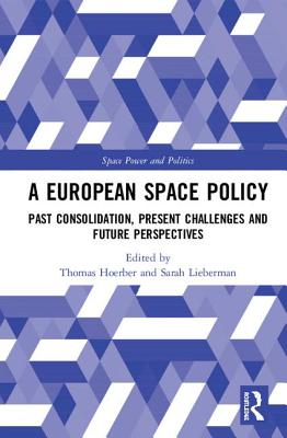 A European Space Policy: Past Consolidation, Present Challenges and Future Perspectives - Hoerber, Thomas (Editor), and Lieberman, Sarah (Editor)