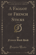 A Faggot of French Sticks, Vol. 1 of 2 (Classic Reprint)