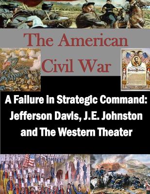 A Failure in Strategic Command: Jefferson Davis, J.E. Johnston and The Western Theater - Penny Hill Press Inc (Editor), and U S Army War College