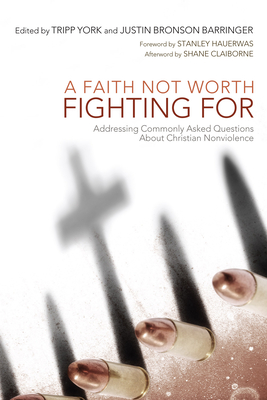A Faith Not Worth Fighting for: Addressing Commonly Asked Questions about Christian Nonviolence - York, Tripp (Editor), and Barringer, Justin Bronson (Editor), and Hauerwas, Stanley, Dr. (Foreword by)