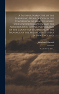 A Faithful Narrative of the Surprising Work of God in the Conversion of Many Hundred Souls in Northampton, and the Neighbouring Towns and Villages of the County of Hampshire, in the Province of the Massachusetts-Bay in New-England.: In a Letter to The...