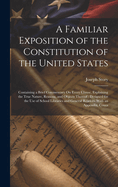 A Familiar Exposition of the Constitution of the United States: Containing a Brief Commentary On Every Clause, Explaining the True Nature, Reasons, and Objects Thereof; Designed for the Use of School Libraries and General Readers. With an Appendix, Conta
