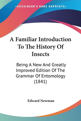 A Familiar Introduction To The History Of Insects: Being A New And Greatly Improved Edition Of The Grammar Of Entomology (1841) - Newman, Edward