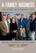 A Family Business: The Story of Stannah Lifts: The First One Hundred and Fifty Years - 1867 to 2017