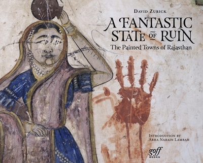 A Fantastic State of Ruin: The Painted Towns of Rajasthan - Zurick, David, Professor