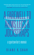 A Farewell to Arms, Legs, and Jockstraps: A Sportswriter's Memoir