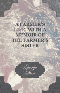 A Farmer's Life, with a Memoir of the Farmer's Sister