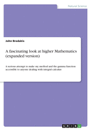 A fascinating look at higher Mathematics (expanded version): A serious attempt to make my method and the gamma function accessible to anyone dealing with integral calculus