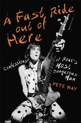 A Fast Ride Out of Here: Confessions of Rock's Most Dangerous Man - Way, Pete, and Rees, Paul