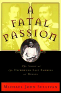 A Fatal Passion: The Story of the Uncrowned Last Empress of Russia - Sullivan, Michael