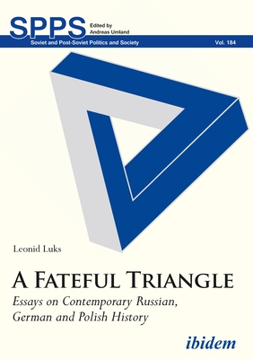 A Fateful Triangle. Essays on Contemporary Russian, German and Polish History - Luks, Leonid, and Umland, Andreas (Editor)