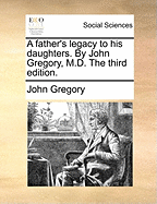 A Father's Legacy to His Daughters. by John Gregory, M.D. the Third Edition