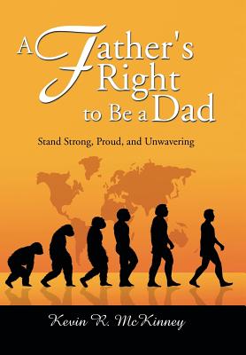 A Father's Right to Be a Dad: Stand Strong, Proud, and Unwavering - McKinney, Kevin, and Kevin R McKinney