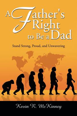 A Father's Right to Be a Dad: Stand Strong, Proud, and Unwavering - McKinney, Kevin, and Kevin R McKinney