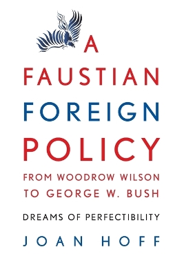 A Faustian Foreign Policy from Woodrow Wilson to George W. Bush: Dreams of Perfectibility - Hoff, Joan