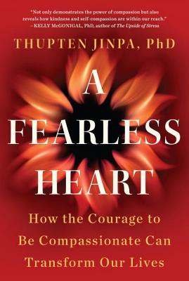 A Fearless Heart: How the Courage to Be Compassionate Can Transform Our Lives - Jinpa, Thupten