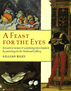 A Feast for the Eyes: Evocative Recipes and Surprising Tales Inspired by Paintings in the National Gallery