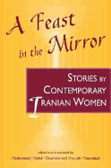 A Feast in the Mirror: Stories by Contemporary Iranian Women - Khorrami, Mohammad Mehdi (Editor), and Vatanabadi, Shouleh (Translated by)