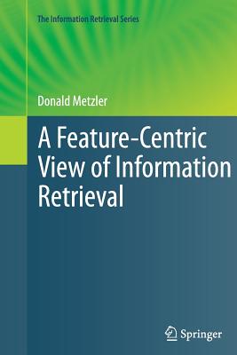 A Feature-Centric View of Information Retrieval - Metzler, Donald