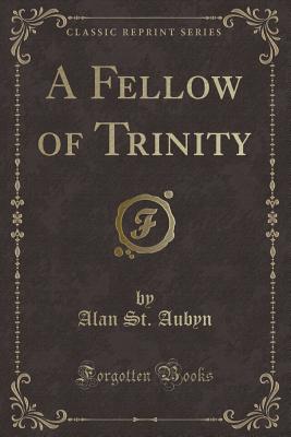 A Fellow of Trinity (Classic Reprint) - Aubyn, Alan St