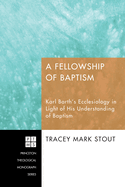 A Fellowship of Baptism: Karl Barth's Ecclesiology in Light of His Understanding of Baptism