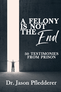 A Felony is NOT the End: 50 Testimonies from Prison