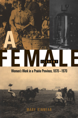 A Female Economy: Women's Work in a Prairie Province, 1870-1970 - Kinnear, Mary