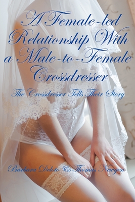 A Female-led Relationship With a Male-to-Female Crossdresser: The Crossdresser Tells Their Story - Newgen, Thomas, and Deloto, Barbara