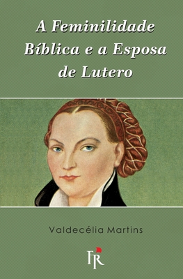 A feminilidade b?blica e a esposa de Lutero - Almeida, Heraldo (Illustrator), and Martins, Valdec?lia