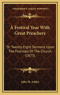 A Festival Year with Great Preachers: Or Twenty-Eight Sermons Upon the Festivals of the Church (1873)