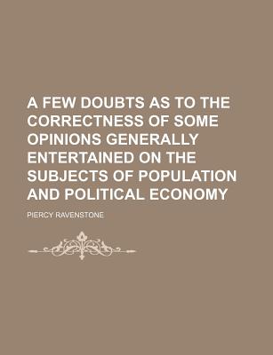 A Few Doubts as to the Correctness of Some Opinions Generally Entertained on the Subjects of Population and Political Economy - Ravenstone, Piercy