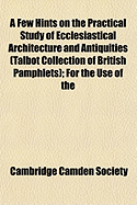 A Few Hints on the Practical Study of Ecclesiastical Architecture and Antiquities: For the Use of the Cambridge Camden Society (Classic Reprint)