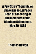 A Few Stray Thoughts on Shakespeare: a Paper Read at a Meeting of the Members of the Clapham Athenaeum, May 30, 1864